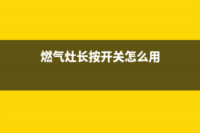 燃气灶长按开关才能点着火(燃气灶长按开关怎么用)