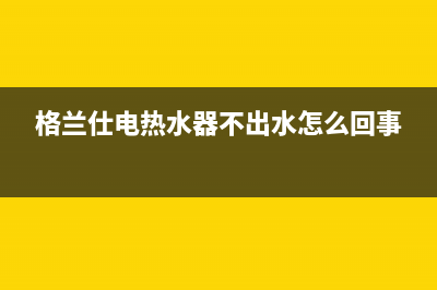 格兰仕热水器通电不加热解决方法(具体原因分析)(格兰仕电热水器不出水怎么回事)