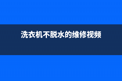 洗衣机不脱水的原因究竟是什么(洗衣机不脱水的维修视频)