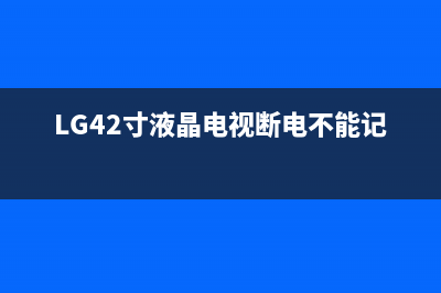 lg42寸液晶电视维修(lg47寸液晶电视维修)(LG42寸液晶电视断电不能记忆)