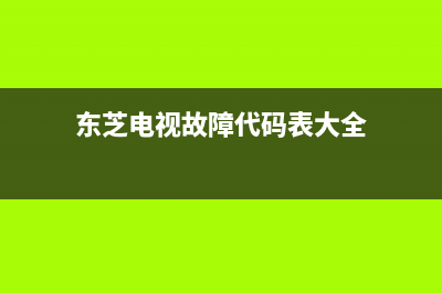 东芝电视故障代码查询(东芝空调故障代码查询)(东芝电视故障代码表大全)