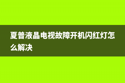 夏普液晶电视故障大全(夏普led电视故障维修手册)(夏普液晶电视故障开机闪红灯怎么解决)