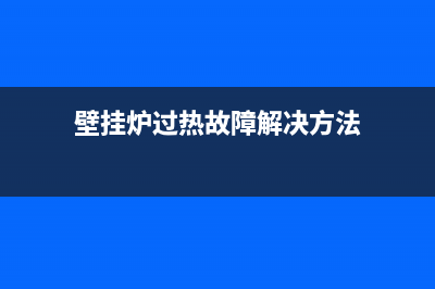 壁挂炉过热故障(壁挂炉温度不停的变化是什么原因)(壁挂炉过热故障解决方法)