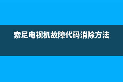 索尼电视消除故障(索尼电视故障自诊断)(索尼电视机故障代码消除方法)