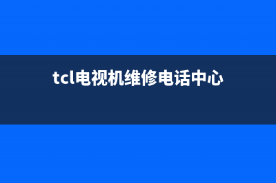 tcl电视机维修点(tcl电视机维修点查询)(tcl电视机维修电话中心)