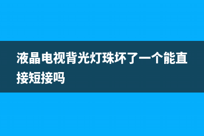 液晶电视背光灯故障(长虹液晶电视55)(液晶电视背光灯珠坏了一个能直接短接吗)