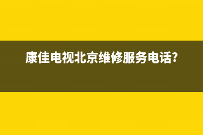 北京康佳电视维修电话(康佳液晶电视)(康佳电视北京维修服务电话?)