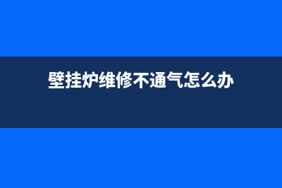 壁挂炉维修不通电怎么办(想要了解燃气壁挂炉维修)(壁挂炉维修不通气怎么办)