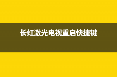 长虹激光电视重启故障(长虹电视开机没反应)(长虹激光电视重启快捷键)