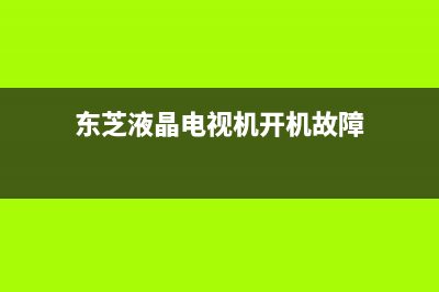 东芝regza电视故障(东芝电视故障大全)(东芝液晶电视机开机故障)