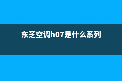 东芝空调h07是什么故障(东芝空调h07是什么系列)