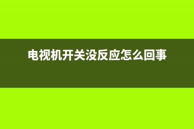 电视机开关没反应怎么办(电视机开关按了没反应)(电视机开关没反应怎么回事)