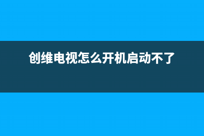 创维电视怎么开不了机了(创维电视开不开机了)(创维电视怎么开机启动不了)