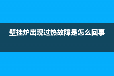 壁挂炉出现过热故障怎么处理(壁挂炉生活热水温度传感回路故障)(壁挂炉出现过热故障是怎么回事)