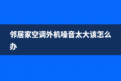 空调外机噪音大维修(空调外机噪音太大怎么办)(邻居家空调外机噪音太大该怎么办)