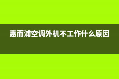 惠而浦柜机外机故障(柜式空调怎样区分室内机或室外机故障)(惠而浦空调外机不工作什么原因)