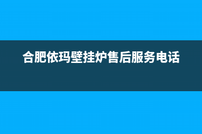 合肥依玛壁挂炉售后维修点(采暖壁挂炉有哪些牌子)(合肥依玛壁挂炉售后服务电话)