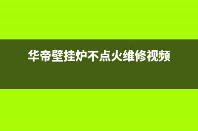 华帝壁挂炉不点火维修视频(燃气壁挂炉点火不成功)(华帝壁挂炉不点火维修视频)