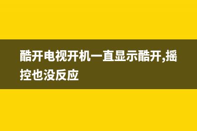 酷开电视开机一直显示酷开(酷开电视死机在开机页面)(酷开电视开机一直显示酷开,摇控也没反应)