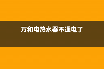 万和电热水器不出热水故障排除(储水式电热水器只有冷水不出热水是什么原因)(万和电热水器不通电了)