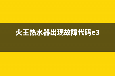 火王热水器提示e3故障原因(火王热水器出现故障代码e3)