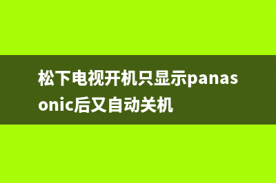 松下电视开机只显示panasonic(松下电视开机后自动关机)(松下电视开机只显示panasonic后又自动关机)