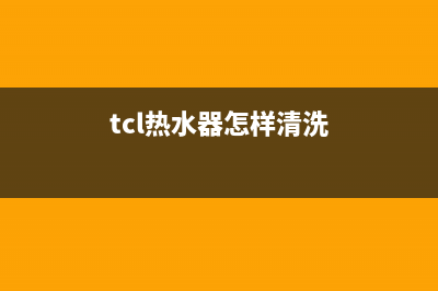 TCL热水器怎样清除故障(TCL商用热水器报高温保护故障原因分析与处理)(tcl热水器怎样清洗)