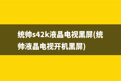 统帅s42k液晶电视黑屏(统帅液晶电视开机黑屏)