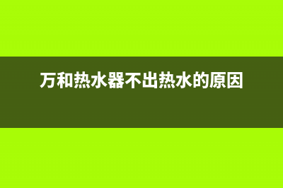 方太热水器不出热水故障16(电热水器不出热水怎么维修)(万和热水器不出热水的原因)