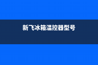 新飞冰箱温控器维修(冰箱的温控器坏了会出现什么情况)(新飞冰箱温控器型号)