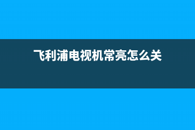 飞利浦电视机常见故障(飞利浦电视机不通电怎么回事)(飞利浦电视机常亮怎么关)