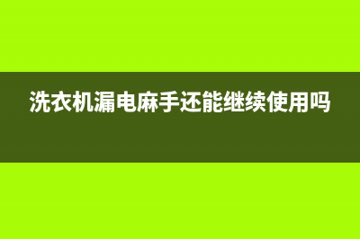 洗衣机漏电麻手怎么维修？找准原因针对性处理(洗衣机漏电麻手还能继续使用吗)