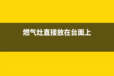 燃气灶直接放在台面上(燃气灶清洁方法)(燃气灶直接放在台面上)