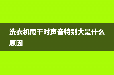 洗衣机甩干时声音大是怎么回事，从这几个方面找原因(洗衣机甩干时声音特别大是什么原因)