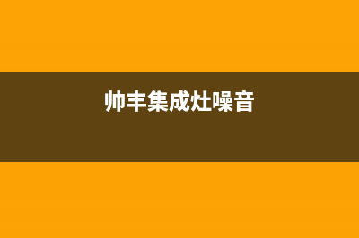 帅康集成灶噪音过大原因分析(帅丰集成灶噪音)