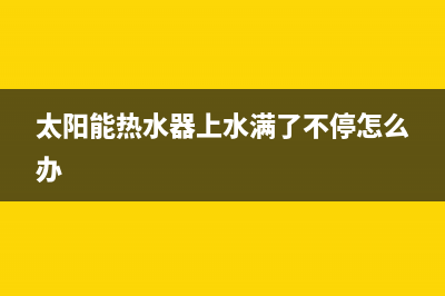 太阳能热水器上水还用排空吗？太阳能热水器使用须知(太阳能热水器上水满了不停怎么办)