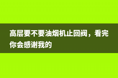 高层要不要油烟机止回阀，看完你会感谢我的