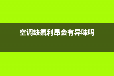 空调缺氟利氧有哪些表现【空调缺氟如何处理】(空调缺氟利昂会有异味吗)