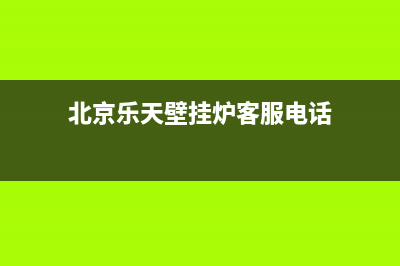 北京乐天壁挂炉售后服务电话(壁挂炉实用技术)(北京乐天壁挂炉客服电话)