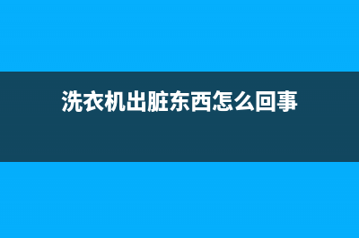 洗衣机出脏东西怎么办？可以这样来(洗衣机出脏东西怎么回事)