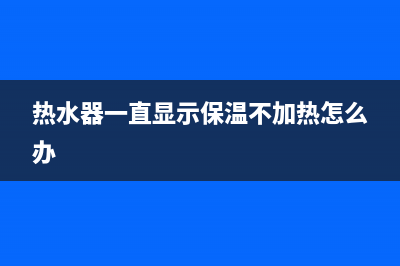 热水器一直显示时间(电热水器显示时间)(热水器一直显示保温不加热怎么办)