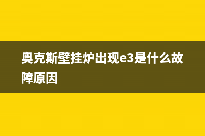 奥克斯壁挂炉出现E1故障含义（壁挂炉E1代码维修参考）(奥克斯壁挂炉出现e3是什么故障原因)