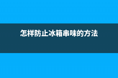 怎样防止冰箱串味，这样的办法是最佳的(怎样防止冰箱串味的方法)