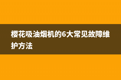 樱花吸油烟机出现漏电原因是什么(樱花吸油烟机的6大常见故障维护方法)