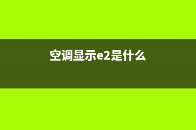 空调出E2是什么故障？这篇文章给你讲清楚(空调显示e2是什么)