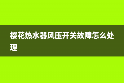 樱花热水器风压开关故障如何维修(检查步骤解说)(樱花热水器风压开关故障怎么处理)