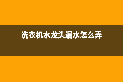 洗衣机水龙头漏水，处理漏水小妙招(洗衣机水龙头漏水怎么弄)