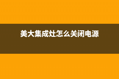 美大集成灶怎么换电池(详细步骤解析)(美大集成灶怎么关闭电源)