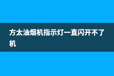 方太油烟机指示灯不亮怎么办(方太油烟机指示灯一直闪开不了机)