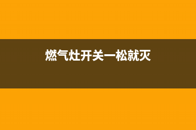 燃气灶开关一松手就灭，大概率是这些原因所致(燃气灶开关一松就灭)